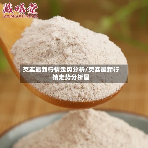 芡实最新行情走势分析/芡实最新行情走势分析图-第2张图片