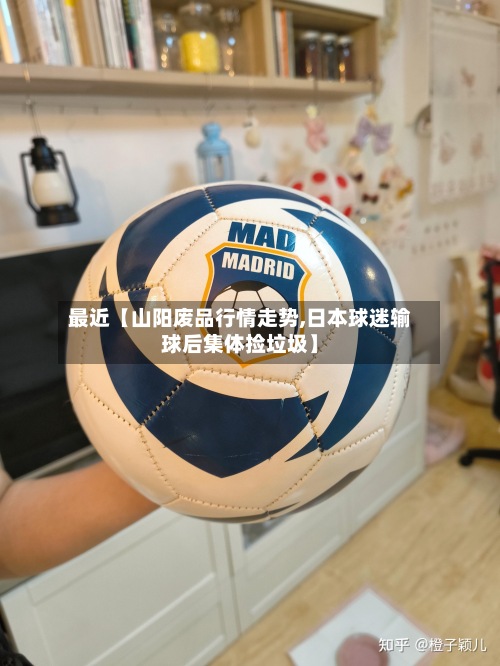 最近【山阳废品行情走势,日本球迷输球后集体捡垃圾】-第2张图片