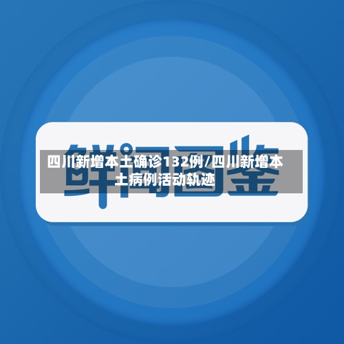 四川新增本土确诊132例/四川新增本土病例活动轨迹-第2张图片