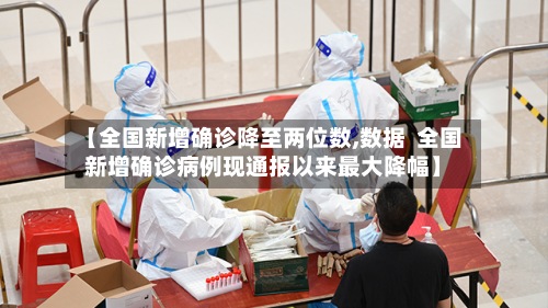 【全国新增确诊降至两位数,数据 全国新增确诊病例现通报以来最大降幅】
