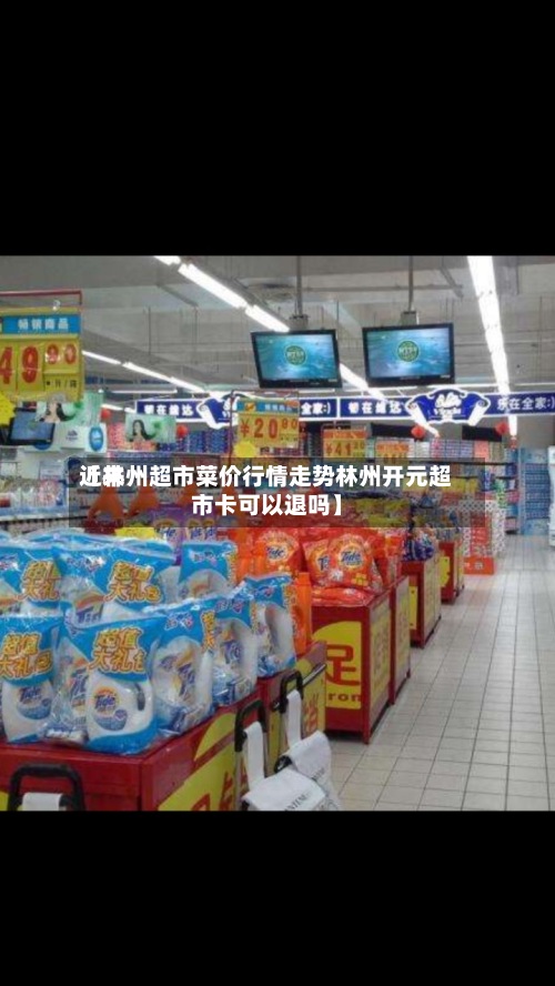 近来
【林州超市菜价行情走势林州开元超市卡可以退吗】