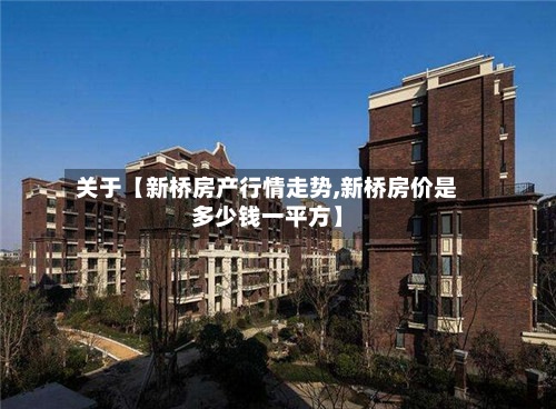 关于【新桥房产行情走势,新桥房价是多少钱一平方】-第3张图片