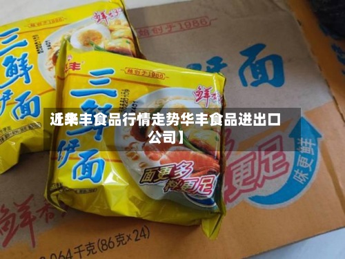 近来
【华丰食品行情走势华丰食品进出口公司】