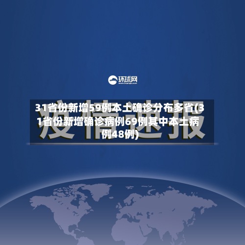 31省份新增59例本土确诊分布多省(31省份新增确诊病例69例其中本土病例48例)