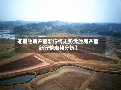 近来
【武胜房产最新行情走势武胜房产最新行情走势分析】