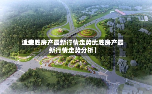 近来【武胜房产最新行情走势武胜房产最新行情走势分析】-第2张图片