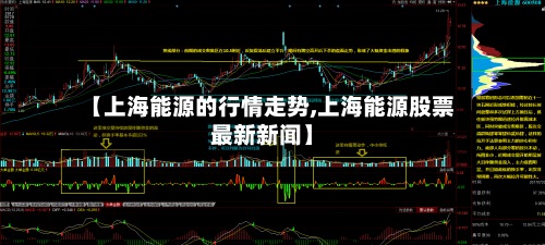 【上海能源的行情走势,上海能源股票最新新闻】