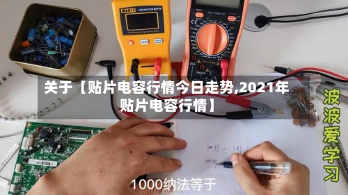关于【贴片电容行情今日走势,2021年贴片电容行情】