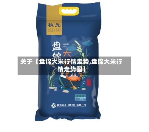 关于【盘锦大米行情走势,盘锦大米行情走势图】-第2张图片