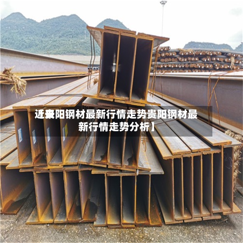 近来
【贵阳钢材最新行情走势贵阳钢材最新行情走势分析】
