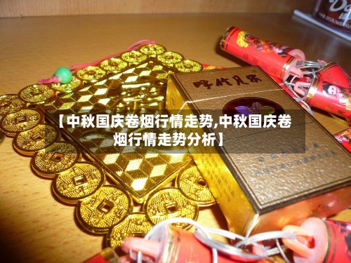 【中秋国庆卷烟行情走势,中秋国庆卷烟行情走势分析】