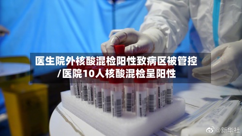 医生院外核酸混检阳性致病区被管控/医院10人核酸混检呈阳性-第2张图片