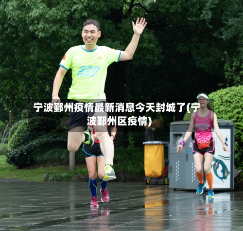 宁波鄞州疫情最新消息今天封城了(宁波鄞州区疫情)-第2张图片