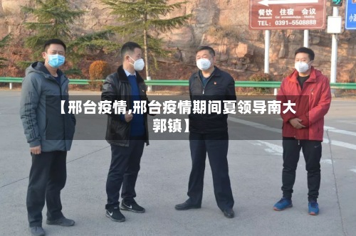 【邢台疫情,邢台疫情期间夏领导南大郭镇】-第2张图片