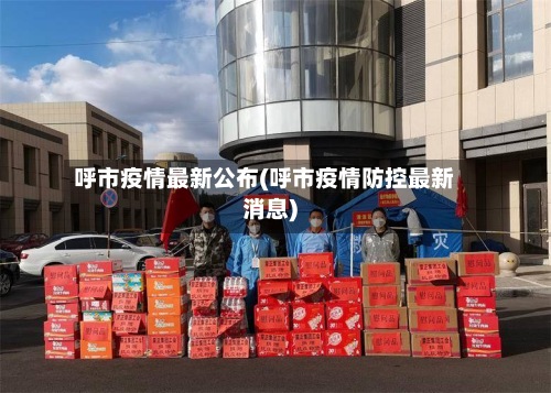 呼市疫情最新公布(呼市疫情防控最新消息)-第2张图片