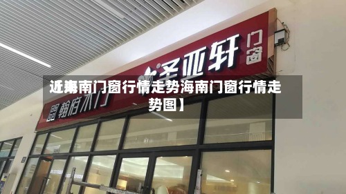 近来
【海南门窗行情走势海南门窗行情走势图】