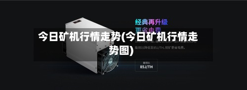 今日矿机行情走势(今日矿机行情走势图)-第2张图片
