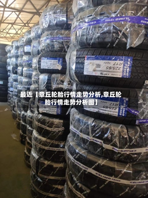 最近【章丘轮胎行情走势分析,章丘轮胎行情走势分析图】
