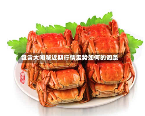包含大闸蟹近期行情走势如何的词条