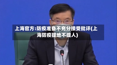 上海官方:防疫准备不充分接受批评(上海防疫提地不提人)-第2张图片