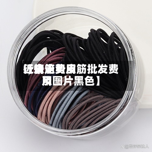 近来【皮筋费用行情走势皮筋批发费用及图片黑色】-第2张图片