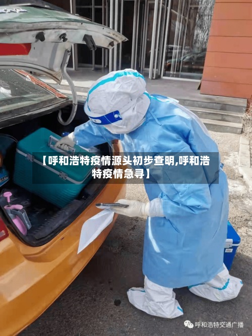 【呼和浩特疫情源头初步查明,呼和浩特疫情急寻】