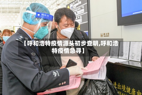 【呼和浩特疫情源头初步查明,呼和浩特疫情急寻】-第2张图片
