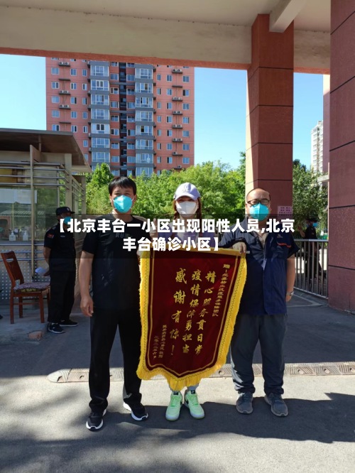 【北京丰台一小区出现阳性人员,北京丰台确诊小区】