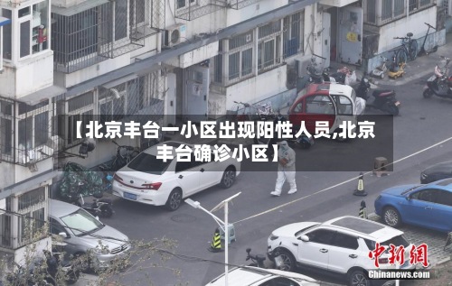 【北京丰台一小区出现阳性人员,北京丰台确诊小区】-第2张图片