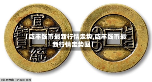 【咸丰钱币最新行情走势,咸丰钱币最新行情走势图】-第2张图片