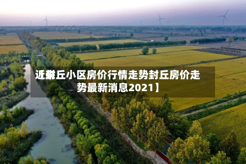 近来【封丘小区房价行情走势封丘房价走势最新消息2021】