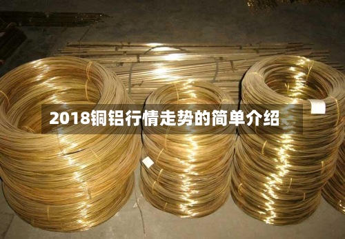 2018铜铝行情走势的简单介绍-第3张图片