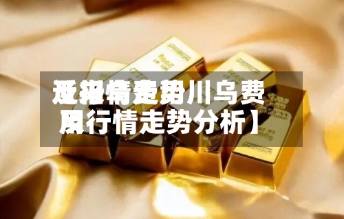 近来
【川乌费用
及行情走势川乌费用
及行情走势分析】-第3张图片