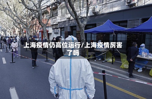 上海疫情仍高位运行/上海疫情厉害了吗-第2张图片