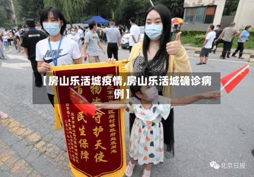 【房山乐活城疫情,房山乐活城确诊病例】-第2张图片