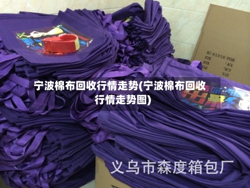 宁波棉布回收行情走势(宁波棉布回收行情走势图)