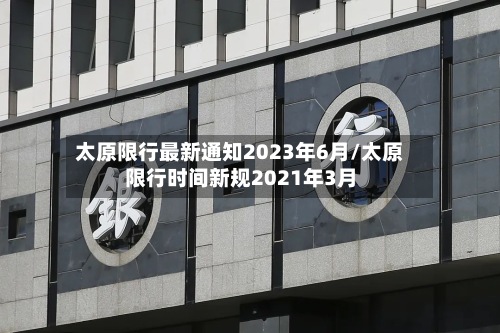 太原限行最新通知2023年6月/太原限行时间新规2021年3月