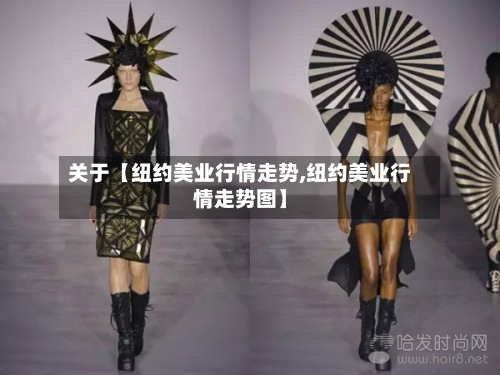 关于【纽约美业行情走势,纽约美业行情走势图】