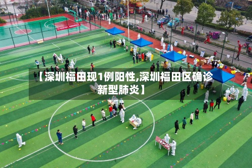 【深圳福田现1例阳性,深圳福田区确诊新型肺炎】-第2张图片