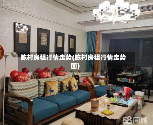 陈村房租行情走势(陈村房租行情走势图)