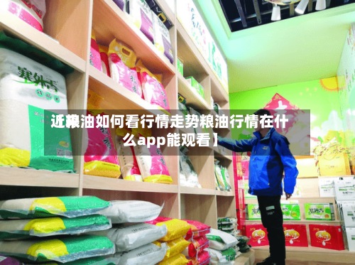 近来【粮油如何看行情走势粮油行情在什么app能观看】-第3张图片