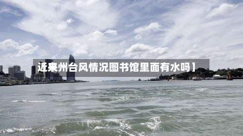 近来【泉州台风情况图书馆里面有水吗】