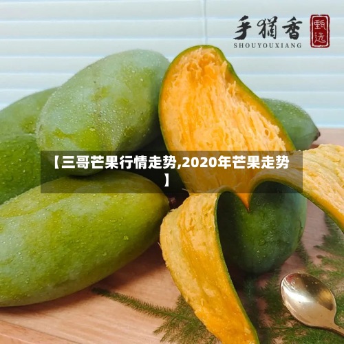 【三哥芒果行情走势,2020年芒果走势】-第2张图片
