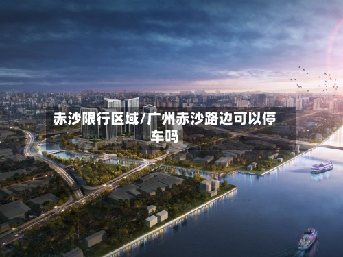 赤沙限行区域/广州赤沙路边可以停车吗-第2张图片