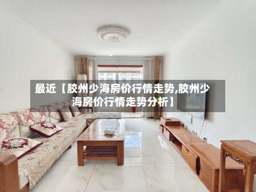 最近【胶州少海房价行情走势,胶州少海房价行情走势分析】-第2张图片