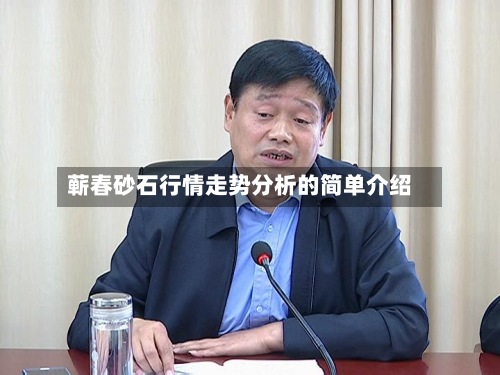蕲春砂石行情走势分析的简单介绍