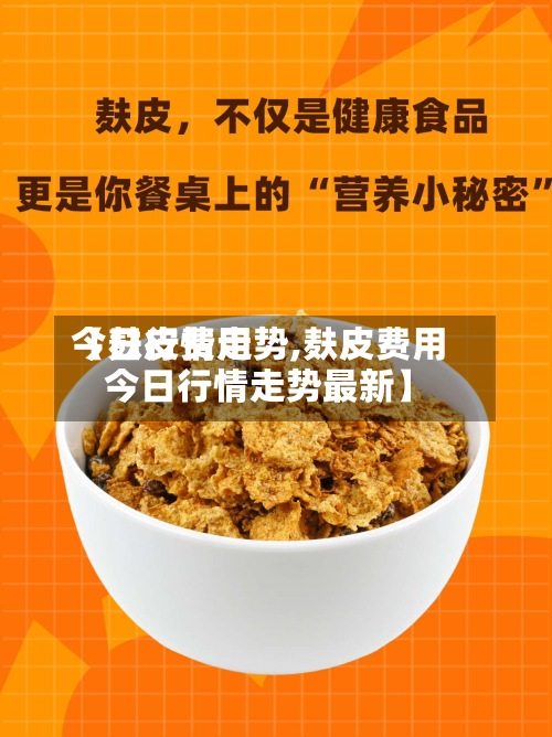 【麸皮费用今日行情走势,麸皮费用今日行情走势最新】