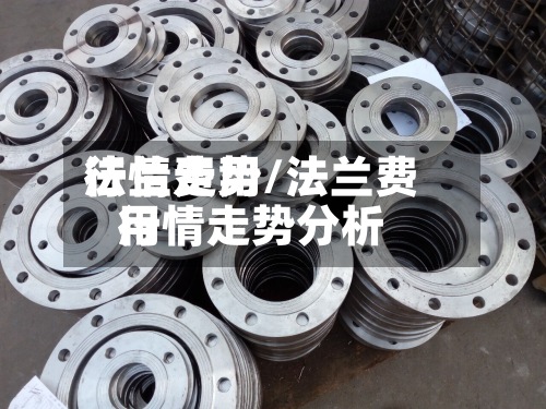法兰费用行情走势/法兰费用行情走势分析-第2张图片