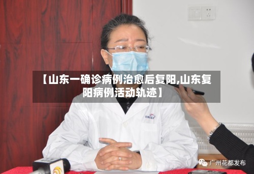 【山东一确诊病例治愈后复阳,山东复阳病例活动轨迹】-第2张图片