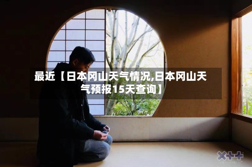 最近【日本冈山天气情况,日本冈山天气预报15天查询】-第2张图片